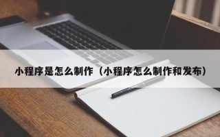 云南小程序是怎么制作（小程序怎么制作和发布）